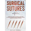 Surgical Sutures: A Practical Guide of Surgical Knots and Suturing Techniques Used in Emergency Rooms, Surgery, and General Medicine