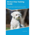 Bichon Frise Training Guide Bichon Frise Training Includes: Bichon Frise Tricks, Socializing, Housetraining, Agility, Obedience, Behavioral Training,