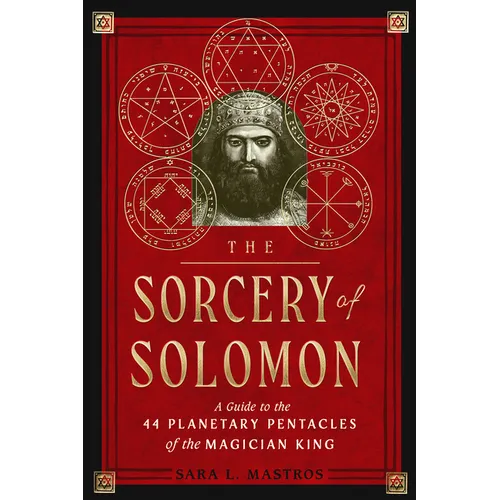 The Sorcery of Solomon: A Guide to the 44 Planetary Pentacles of the Magician King