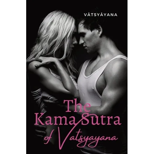 The Kama Sutra of Vatsyayana: an ancient Indian Sanskrit text on sexuality, eroticism and emotional fulfillment in life attributed to Vātsyā