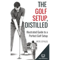 The Golf Setup, Distilled: Illustrated Guide to a Perfect Golf Setup