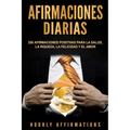 Afirmaciones Diarias: 250 Afirmaciones Positivas Para la Salud, la Riqueza, la Felicidad y el Amor