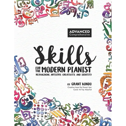 Skills for the Modern Pianist (Advanced / Comprehensive): Reimagining Artistry, Creativity, and Identity: A Holistic Approach to Traditional and Creat