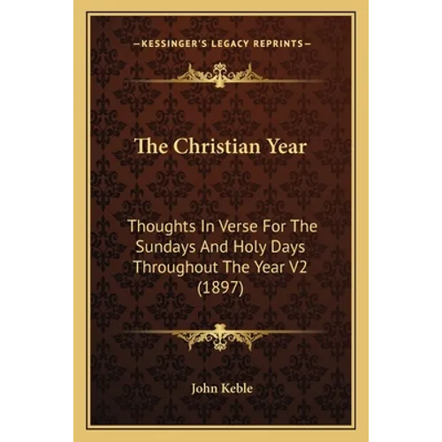 The Christian Year: Thoughts In Verse For The Sundays And Holy Days Throughout The Year V2 (1897)