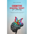 Cognitive Behavioral Therapy for Anxiety: Stop being dominated by phobias, panic, social anxiety, depression, and more with the power of CBT