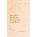 The Little Book of Humanist Weddings: Enduring Inspiration for Celebrating Love and Commitment