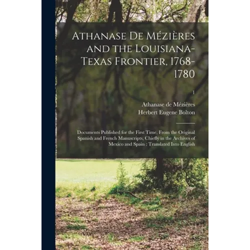 Athanase De Mézières and the Louisiana-Texas Frontier, 1768-1780: Documents Published for the First Time, From the Original Spanish and French Manuscr