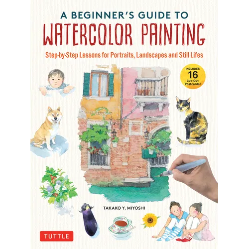 A Beginner's Guide to Watercolor Painting: Step-By-Step Lessons for Portraits, Landscapes and Still Lifes (Includes 16 Practice Postcards)