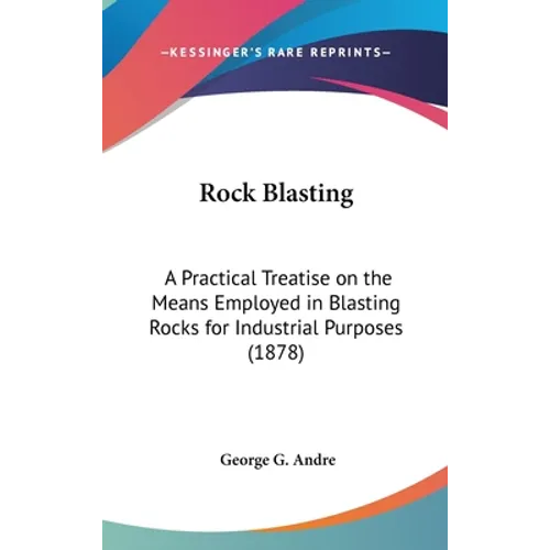 Rock Blasting: A Practical Treatise on the Means Employed in Blasting Rocks for Industrial Purposes (1878)