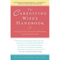 The Caregiving Wife's Handbook: Caring for Your Seriously Ill Husband, Caring for Yourself