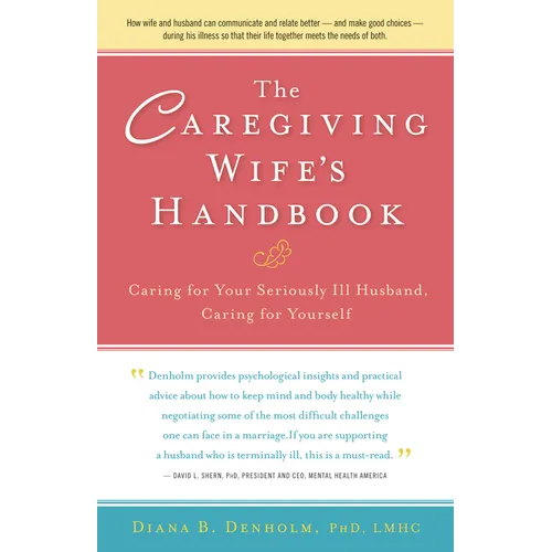 The Caregiving Wife's Handbook: Caring for Your Seriously Ill Husband, Caring for Yourself