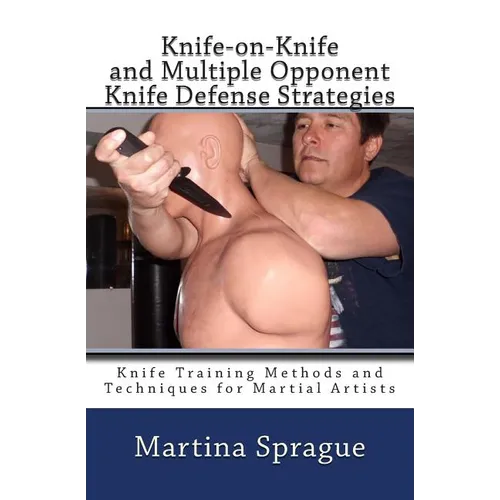 Knife-on-Knife and Multiple Opponent Knife Defense Strategies: Knife Training Methods and Techniques for Martial Artists