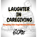 Laughter in Caregiving: Navigating Life's Tough Moments With Humor