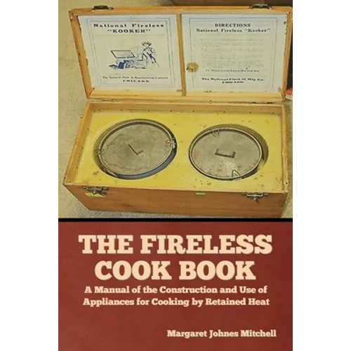 The Fireless Cook Book: A Manual of the Construction and Use of Appliances for Cooking by Retained Heat