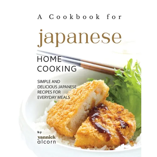 A Cookbook for Japanese Home Cooking: Simple and Delicious Japanese Recipes for Everyday Meals