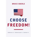 Choose Freedom!: Embrace It. Understand It. Defend It.