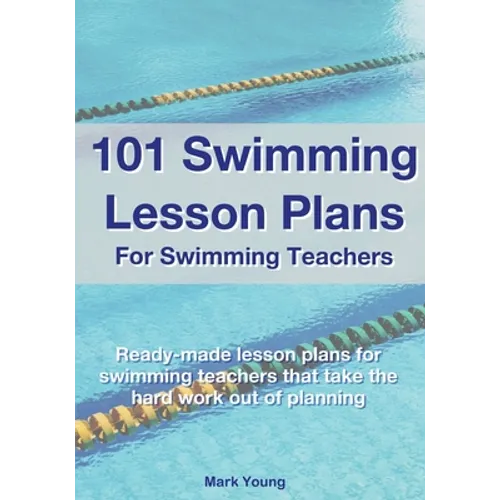 101 Swimming Lesson Plans For Swimming Teachers: Ready-made swimming lesson plans that take the hard work out of planning