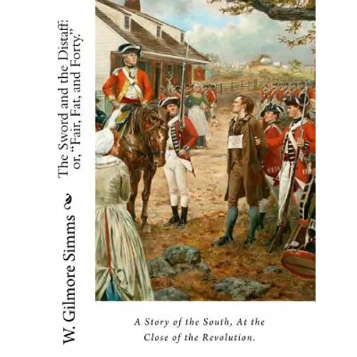 The Sword and the Distaff: or, "Fair, Fat, and Forty." A Story of the South, at the Close of the Revolution.