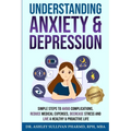 Understanding Anxiety & Depression: Simple Steps to Avoid Complications, Reduce Medical Expenses, Decrease Stress and Live a Healthy & Proactive Life