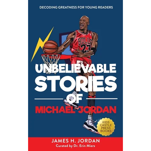 Unbelievable Stories of Michael Jordan: Decoding Greatness For Young Readers (Awesome Biography Books for Kids Children Ages 9-12) (Unbelievable Stori