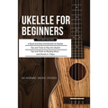 Ukulele for Beginners: 3 Books in 1 - A Quick and Easy Introduction to Ukulele + Tips and Tricks to Play the Ukulele + Reading Music and Chords in 7 D