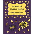 My Book Of Magical Stories Comic Book Edition: Write Your Own Story Book, Create Your Own Book, Make A Book, Space To Write And Draw