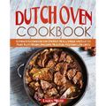Dutch Oven Cookbook: Complete Cookbook for One-Pot Meals, Unique and Easy to Make Tasty Recipes Including Meat, Fish, Vegetables, Desserts
