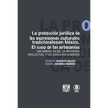 "La protección jurídica de las expresiones culturales tradicionales en México. El caso de las artesanías. Una mirada desde la propiedad intelectual y