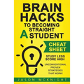 Brain Hacks to Becoming Straight A Student- Cheat Sheet: Study Less Score High - Unconventional Proven Strategies That work!