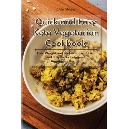 Quick and Easy Keto Vegetarian Cookbook: Lose Weight and Feel Great with Fast and Easy to Do Ketogenic Vegetarian Recipes