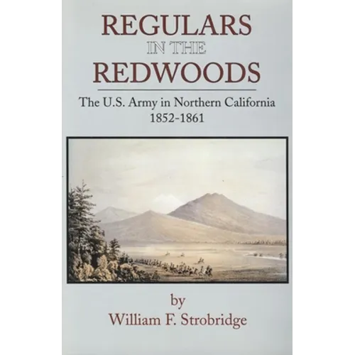 Regulars in the Redwoods: The U.S. Army in Northern California, 1852-1861 Volume 17