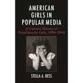 American Girls in Popular Media: A Cultural History of Preadolescent Girls, 1890-1945