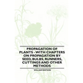 Propagation of Plants - With Chapters on Propagation by Seed, Bulbs, Runners, Cuttings and Other Methods
