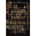 The Wisdom and Insight of Matthew Henry: Helping Modern Christians Strengthen Their Walk with God