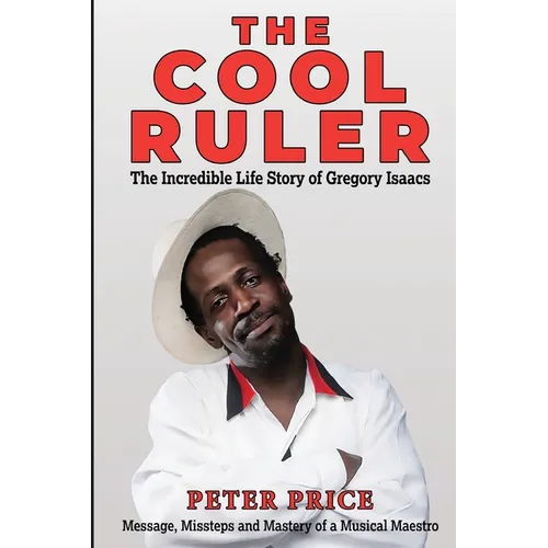 The Cool Ruler-The Incredible Life Story of Gregory Isaacs(Message, Missteps and Mastery of a Musical Maestro)