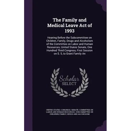 The Family and Medical Leave Act of 1993: Hearing Before the Subcommittee on Children, Family, Drugs and Alcoholism of the Committee on Labor and Huma