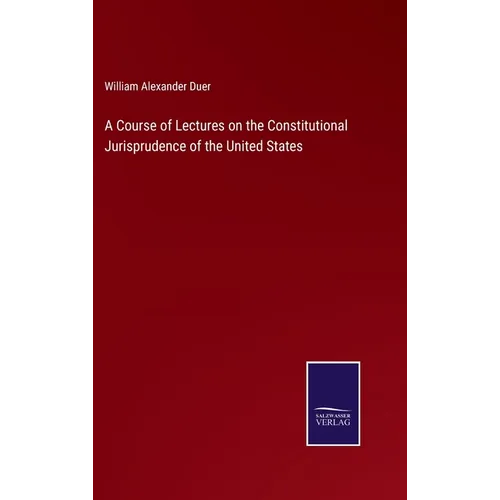 A Course of Lectures on the Constitutional Jurisprudence of the United States