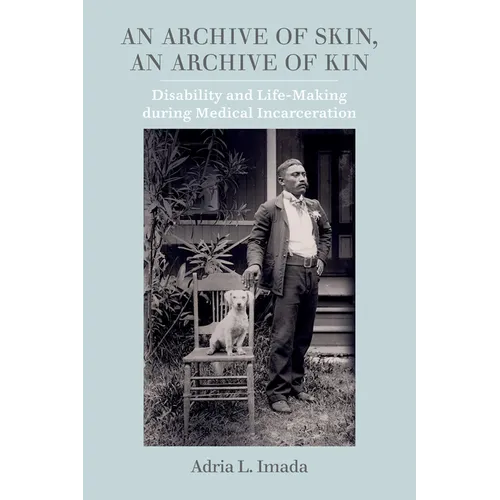 An Archive of Skin, an Archive of Kin: Disability and Life-Making During Medical Incarceration Volume 62