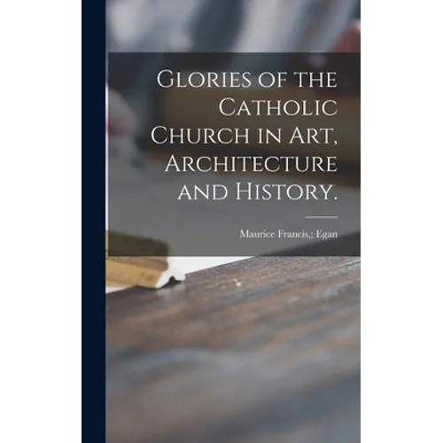 Glories of the Catholic Church in Art, Architecture and History.