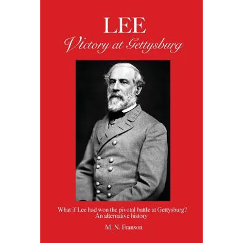 LEE - Victory at Gettysburg: What if Lee had won the pivotal battle at Gettysburg? An alternative history