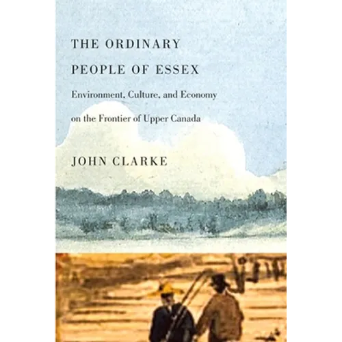 The Ordinary People of Essex: Environment, Culture, and Economy on the Frontier of Upper Canada