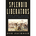 Splendid Liberators: Heroism, Betrayal, Resistance, and the Birth of American Empire