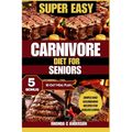 Super Easy Carnivore Diet for Seniors: Simple and Nourishing Recipes for Ageless Living