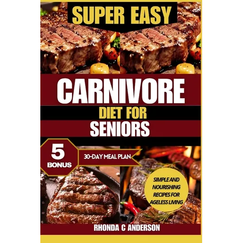 Super Easy Carnivore Diet for Seniors: Simple and Nourishing Recipes for Ageless Living