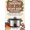 Simple Crockpot Recipe Book for Newbies: Beyond 2000 Days Cooking is made easier with these ideal crockpot recipes, which save you time and free up yo