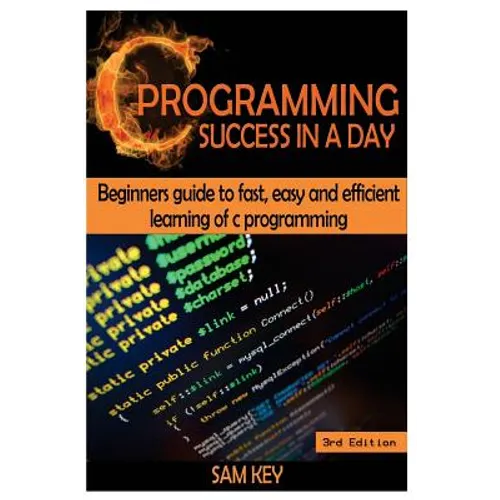 C Programming Success in a Day: Beginners' Guide to Fast, Easy and Efficient Learning of C Programming