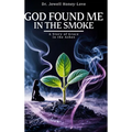 God Found Me in The Smoke: A Story Of Grace In The Ashes