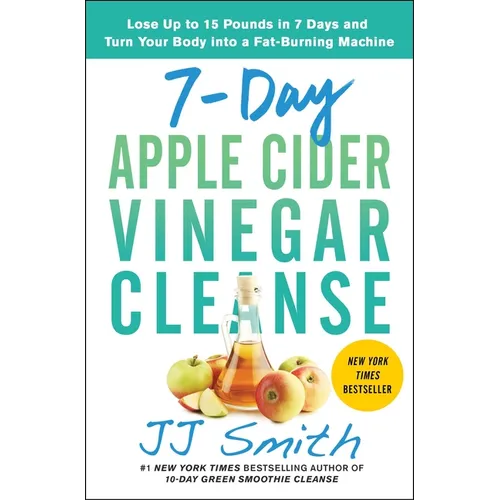 7-Day Apple Cider Vinegar Cleanse: Lose Up to 15 Pounds in 7 Days and Turn Your Body Into a Fat-Burning Machine