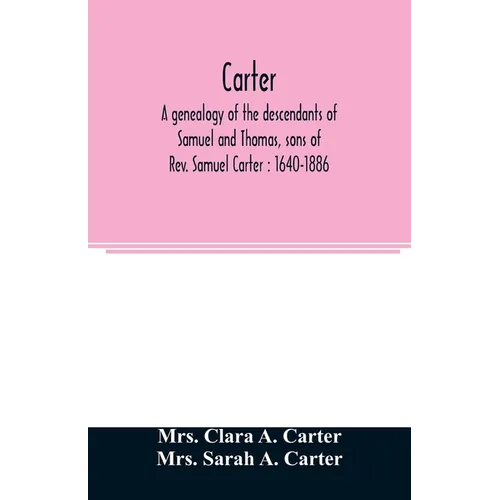 Carter, a genealogy of the descendants of Samuel and Thomas, sons of Rev. Samuel Carter: 1640-1886: a contribution to the history of the first Carters