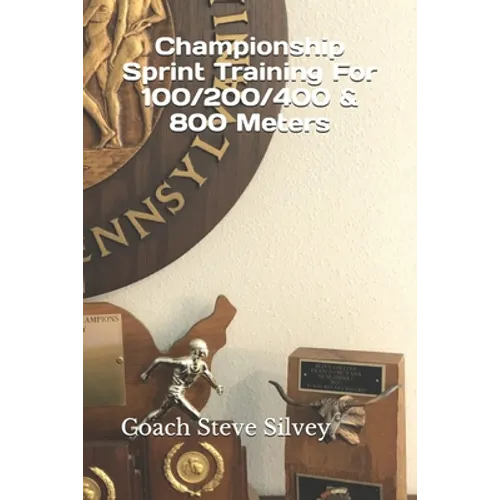 Championship Sprint Training For 100/200/400/800 Meters: A Special Book Written by a Proven National Championship & Olympic Track & Field Coach